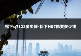 松下q7322多少钱-松下H07修要多少钱