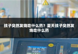 孩子突然发烧吃什么药？夏天孩子突然发烧吃什么药