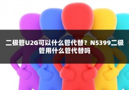 二极管U2G可以什么管代替?N5399二极管用什么管代替吗