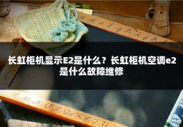 长虹柜机显示E2是什么？长虹柜机空调e2是什么故障维修