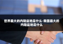 世界最大的内陆盆地是什么-我国最大的内陆盆地是什么