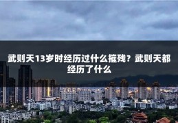 武则天13岁时经历过什么摧残?武则天都经历了什么