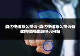 韵达快递怎么投诉-韵达快递怎么投诉有效国家邮政局申诉网站