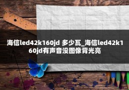 海信led42k160jd 多少瓦_海信led42k160jd有声音没图像背光亮