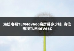 海信电视TLM46v66c换屏幕多少钱_海信电视TLM46V66C