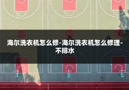 海尔洗衣机怎么修-海尔洗衣机怎么修理-不排水