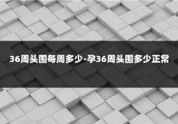 36周头围每周多少-孕36周头围多少正常