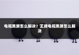电视黑屏怎么解决?王牌电视黑屏怎么解决