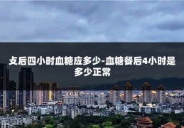 攴后四小时血糖应多少-血糖餐后4小时是多少正常