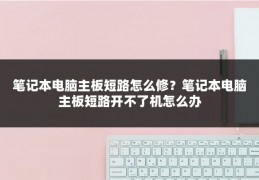笔记本电脑主板短路怎么修？笔记本电脑主板短路开不了机怎么办