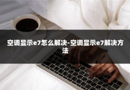 空调显示e7怎么解决-空调显示e7解决方法