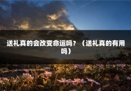 送礼真的会改变命运吗？（送礼真的有用吗）