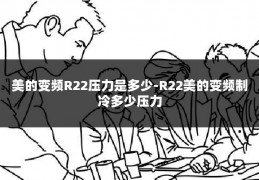 美的变频R22压力是多少-R22美的变频制冷多少压力