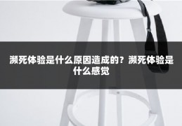濒死体验是什么原因造成的？濒死体验是什么感觉