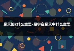 聊天加z什么意思-昂字在聊天中什么意思