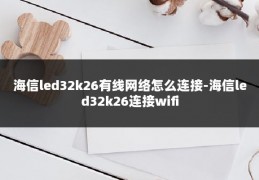 海信led32k26有线网络怎么连接-海信led32k26连接wifi