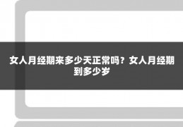女人月经期来多少天正常吗?女人月经期到多少岁