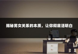 揭秘男女关系的本质，让你彻底活明白