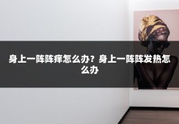 身上一阵阵痒怎么办?身上一阵阵发热怎么办