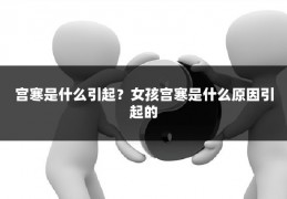 宫寒是什么引起?女孩宫寒是什么原因引起的
