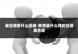 装空调看什么选线-家用装什么样的空调最合适