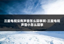 三星电视没有声音怎么回事啊-三星电视声音小怎么回事