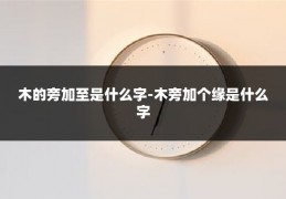 木的旁加至是什么字-木旁加个缘是什么字