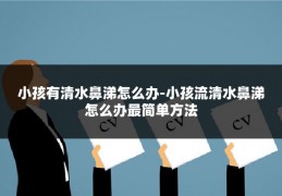 小孩有清水鼻涕怎么办-小孩流清水鼻涕怎么办最简单方法