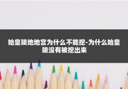 始皇陵地地宫为什么不能挖-为什么始皇陵没有被挖出来