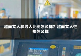 越南女人和男人比例怎么样？越南女人性格怎么样