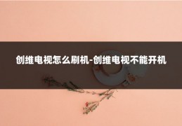 创维电视怎么刷机-创维电视不能开机
