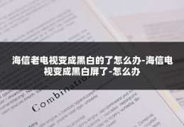 海信老电视变成黑白的了怎么办-海信电视变成黑白屏了-怎么办