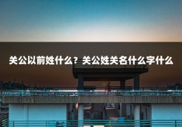 关公以前姓什么?关公姓关名什么字什么