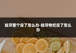 蛀牙整个没了怎么办-蛀牙快烂没了怎么办