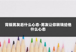 背叛男友后什么心态-男友让你转钱给他什么心态