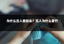 为什么古人爱斩头?古人为什么爱竹