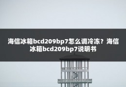 海信冰箱bcd209bp7怎么调冷冻?海信冰箱bcd209bp7说明书