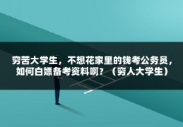 穷苦大学生，不想花家里的钱考公务员，如何白嫖备考资料啊？（穷人大学生）