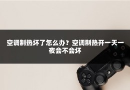 空调制热坏了怎么办？空调制热开一天一夜会不会坏
