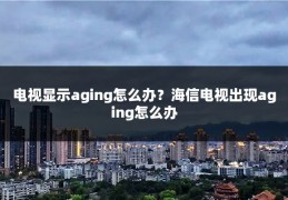 电视显示aging怎么办？海信电视出现aging怎么办