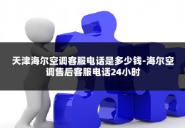 天津海尔空调客服电话是多少钱-海尔空调售后客服电话24小时