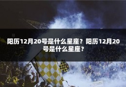 阳历12月20号是什么星座?阳历12月20号是什么星座?
