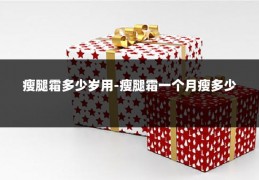 瘦腿霜多少岁用-瘦腿霜一个月瘦多少