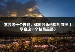 学会这十个技能，你将会永远得到回报（学会这十个技能英语）