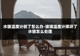 水银温度计碎了怎么办-玻璃温度计摔坏了水银怎么处理