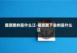屈原跳的是什么江-屈原跳下去的是什么江