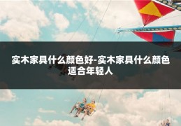 实木家具什么颜色好-实木家具什么颜色适合年轻人
