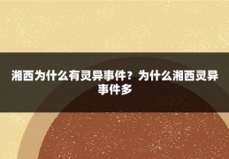 湘西为什么有灵异事件？为什么湘西灵异事件多