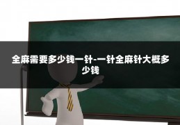 全麻需要多少钱一针-一针全麻针大概多少钱