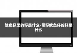鱿鱼仔里的籽是什么-带籽鱿鱼仔的籽是什么